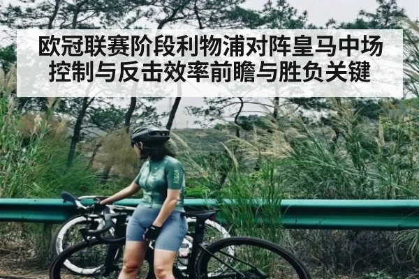 欧冠联赛阶段利物浦对阵皇马中场控制与反击效率前瞻与胜负关键