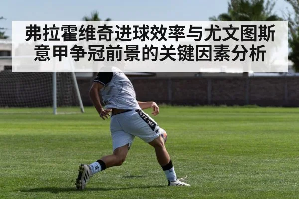 弗拉霍维奇进球效率与尤文图斯意甲争冠前景的关键因素分析