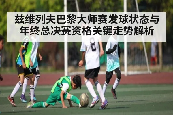 兹维列夫巴黎大师赛发球状态与年终总决赛资格关键走势解析