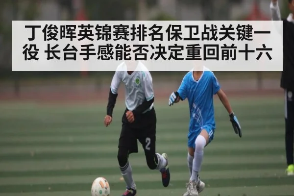 丁俊晖英锦赛排名保卫战关键一役 长台手感能否决定重回前十六