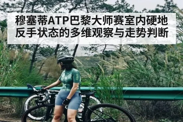 穆塞蒂ATP巴黎大师赛室内硬地反手状态的多维观察与走势判断（Xingkong）