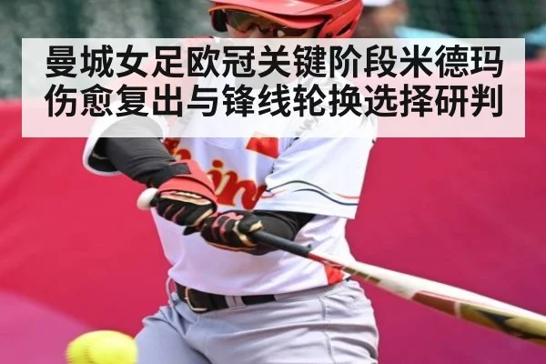 曼城女足欧冠关键阶段米德玛伤愈复出与锋线轮换选择研判（Xingkong）